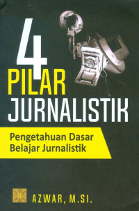 4 pilar jurnalistik : pengetahuan dasar belajar jurnalistik / penulis