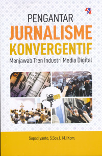 Pengantar jurnalisme konvergentif : menjawab tren industri media digital