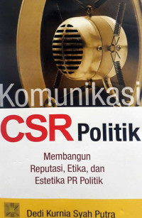 Komunikasi CSR Politik Membangun Reputasi, Etika, dan Estetika PR Politik