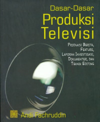 Dasar-Dasar Produksi Televisi: Produksi Berita Feature Laporan Investigasi Dokumenter, Dan Teknik Editing
