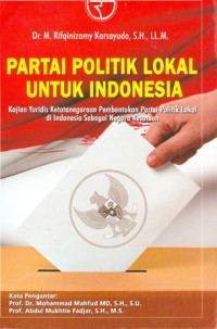 Partai Politik Lokal Untuk Indonesia: Kajian Yuridis Ketatanegaraan Pembentukan Partai Politik Lokal di Indonesia Sebagai Negara Kesatuan