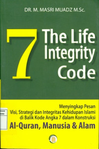 Image of 7 The Life Integrity Code: Menyingkapi Pesan Visi, Strategi dan Integritas Kehidupan Islami di Balik Kode Angka 7 dalam Konstruksi Al- Qur' an, Manusia & Alam