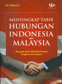 Menyingkap Tabir Hubungan Indonesia- Malaysia: Menguak Fakta dibalik berbagai sengketa dua negara