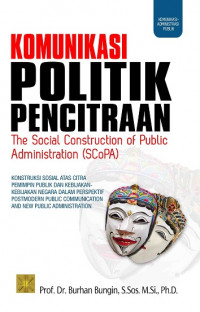 Image of Komunikasi Politik Pencitraan The Social Construction of Public Administration (SCoPA) : Konstruksi Sosial atas Citra Pemimpin Publik dan Kebijakan-kebijakan Negara dalam Perspektif