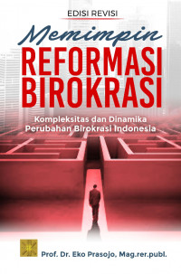 Memimpin Reformasi Birokrasi : Kompleksitas dan Dinamika Perubahan Birokrasi Indonesia