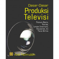 Dasar-dasar produksi televisi : produk berita, feature, laporan investigasi, dokumenter, dan teknik editing