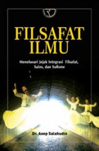 Filsafat Ilmu : menelusuri jejak integrasi filsafat, sains dan sufisme