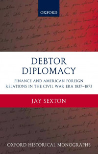 Debtor Diplomacy Finance and American Foreign Relations in the Civil War Era 1837–1873