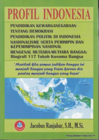 Profil Indonesia : pendidikan kewarganegaraan tentang demokrasi pendidikan politik di Indonesia nasionalisme serta pemimpin dan kemimpinan nasional mengenal mutiara-mutiara bangsa: biografi 117 tokoh kusuma bangsa